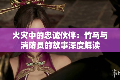 火灾中的忠诚伙伴：竹马与消防员的故事深度解读