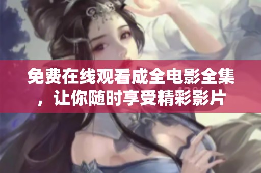 免费在线观看成全电影全集，让你随时享受精彩影片