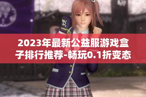 2023年最新公益服游戏盒子排行推荐-畅玩0.1折变态手游合集
