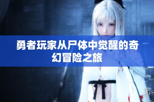 勇者玩家从尸体中觉醒的奇幻冒险之旅