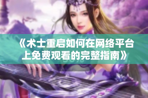 《术士重启如何在网络平台上免费观看的完整指南》