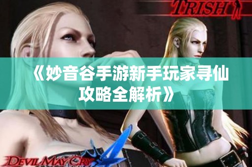 《妙音谷手游新手玩家寻仙攻略全解析》