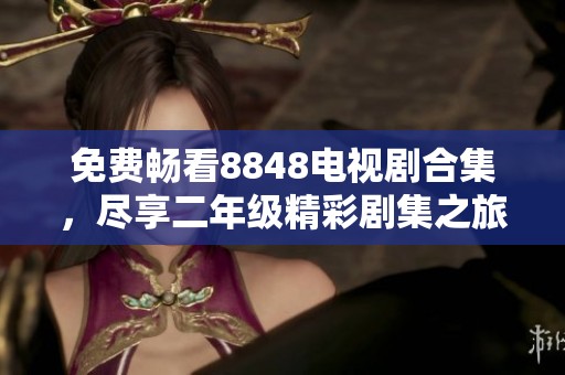 免费畅看8848电视剧合集，尽享二年级精彩剧集之旅