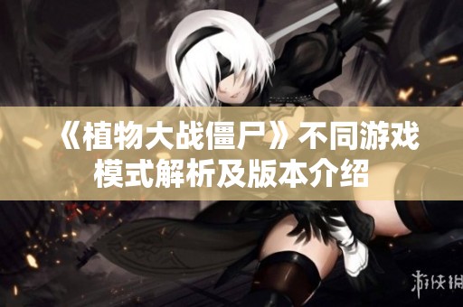 《植物大战僵尸》不同游戏模式解析及版本介绍