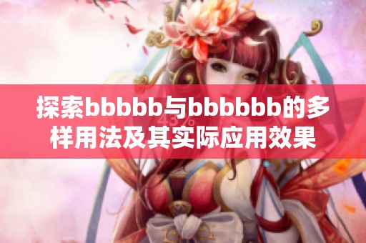 探索bbbbb与bbbbbb的多样用法及其实际应用效果