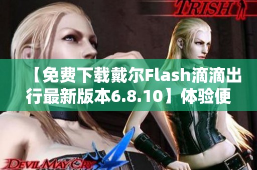 【免费下载戴尔Flash滴滴出行最新版本6.8.10】体验便捷出行服务