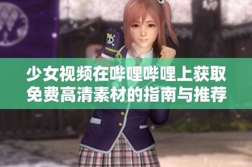 少女视频在哔哩哔哩上获取免费高清素材的指南与推荐