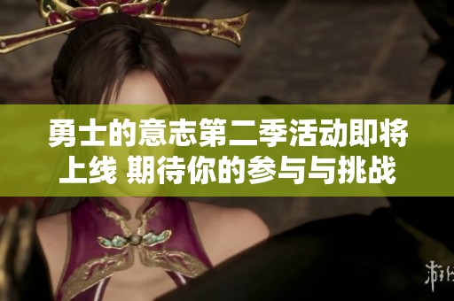 勇士的意志第二季活动即将上线 期待你的参与与挑战