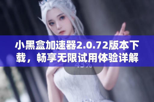 小黑盒加速器2.0.72版本下载，畅享无限试用体验详解