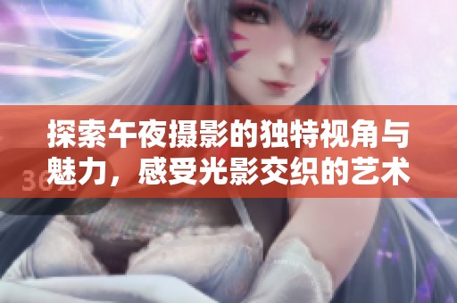 探索午夜摄影的独特视角与魅力，感受光影交织的艺术之美