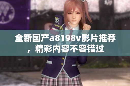 全新国产a8198v影片推荐，精彩内容不容错过