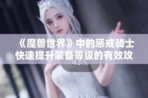 《魔兽世界》中的惩戒骑士快速提升装备等级的有效攻略与副本推荐