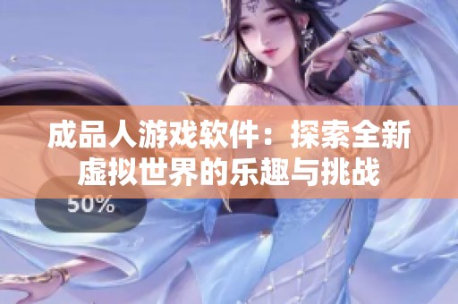 成品人游戏软件：探索全新虚拟世界的乐趣与挑战