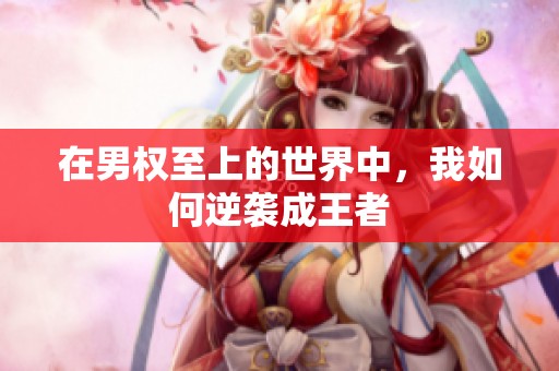 在男权至上的世界中，我如何逆袭成王者