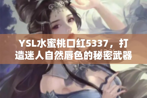 YSL水蜜桃口红5337，打造迷人自然唇色的秘密武器