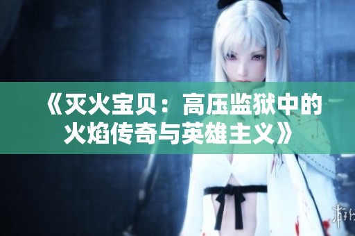 《灭火宝贝：高压监狱中的火焰传奇与英雄主义》