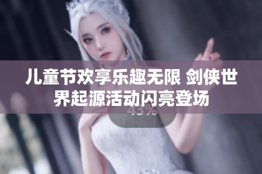儿童节欢享乐趣无限 剑侠世界起源活动闪亮登场