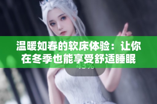 温暖如春的软床体验：让你在冬季也能享受舒适睡眠