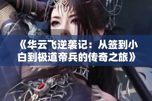 《华云飞逆袭记：从签到小白到极道帝兵的传奇之旅》
