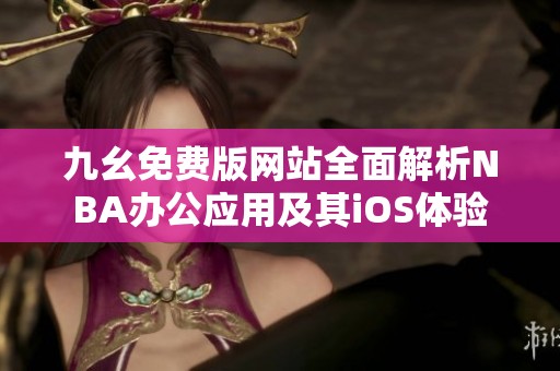 九幺免费版网站全面解析NBA办公应用及其iOS体验