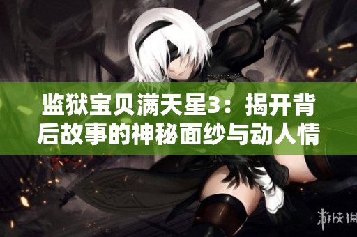 监狱宝贝满天星3：揭开背后故事的神秘面纱与动人情感