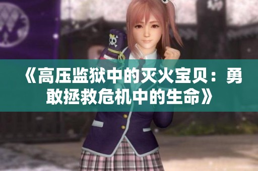 《高压监狱中的灭火宝贝：勇敢拯救危机中的生命》