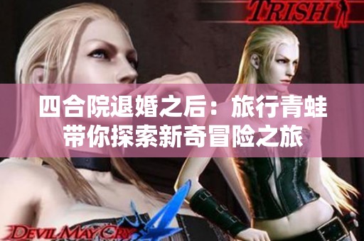 四合院退婚之后：旅行青蛙带你探索新奇冒险之旅