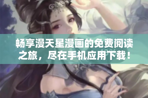 畅享漫天星漫画的免费阅读之旅，尽在手机应用下载！