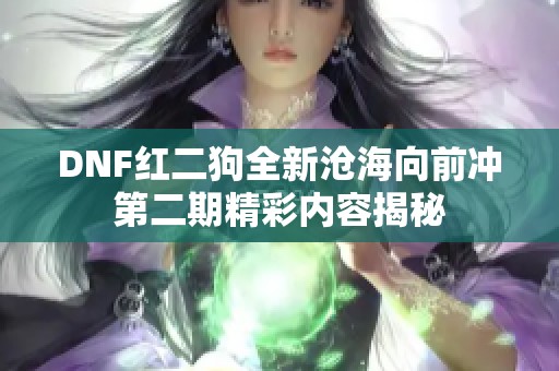 DNF红二狗全新沧海向前冲第二期精彩内容揭秘