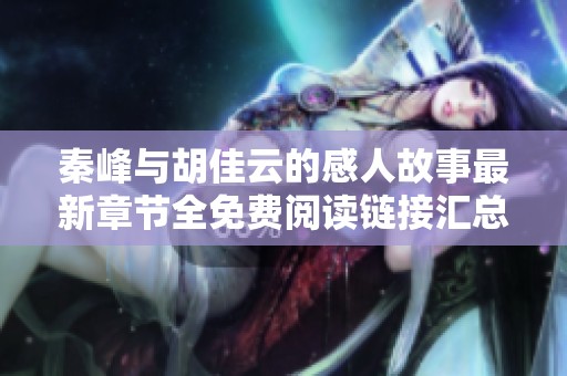 秦峰与胡佳云的感人故事最新章节全免费阅读链接汇总