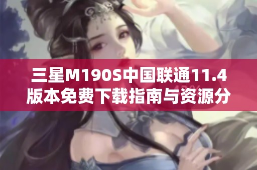 三星M190S中国联通11.4版本免费下载指南与资源分享
