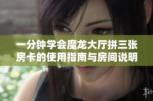 一分钟学会魔龙大厅拼三张房卡的使用指南与房间说明