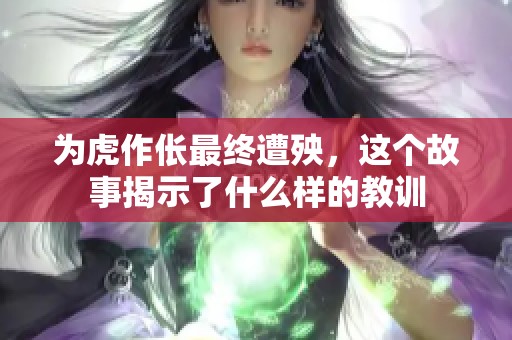 为虎作伥最终遭殃，这个故事揭示了什么样的教训