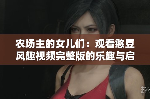 农场主的女儿们：观看憨豆风趣视频完整版的乐趣与启示