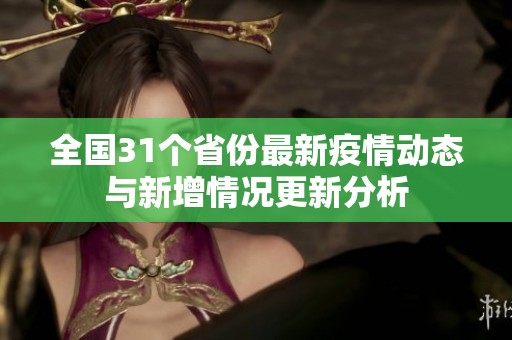 全国31个省份最新疫情动态与新增情况更新分析