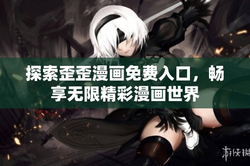 探索歪歪漫画免费入口，畅享无限精彩漫画世界