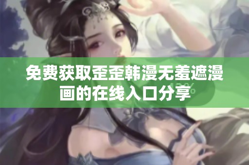 免费获取歪歪韩漫无羞遮漫画的在线入口分享