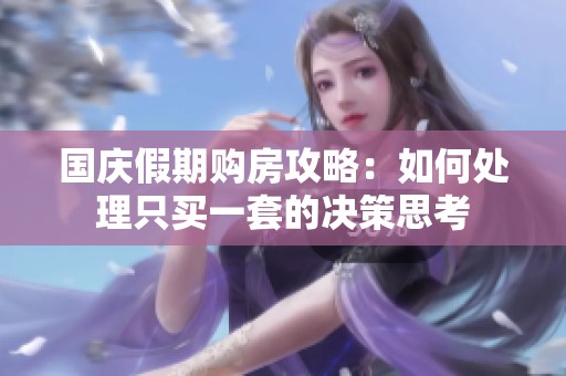 国庆假期购房攻略：如何处理只买一套的决策思考
