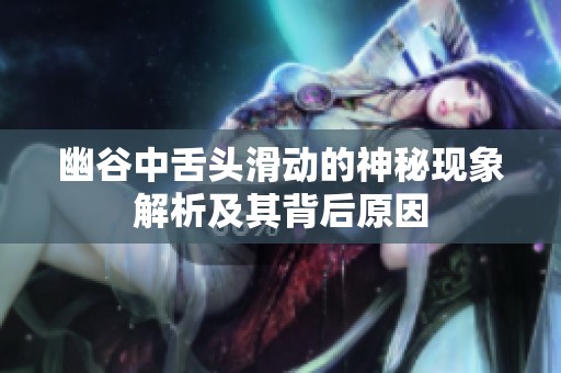 幽谷中舌头滑动的神秘现象解析及其背后原因