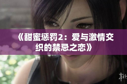 《甜蜜惩罚2：爱与激情交织的禁忌之恋》