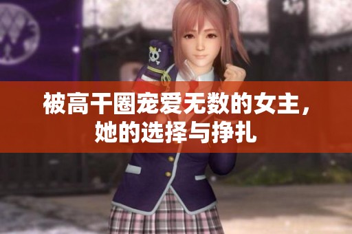 被高干圈宠爱无数的女主，她的选择与挣扎