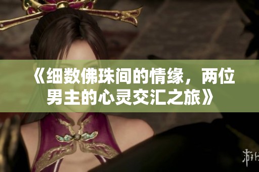 《细数佛珠间的情缘，两位男主的心灵交汇之旅》