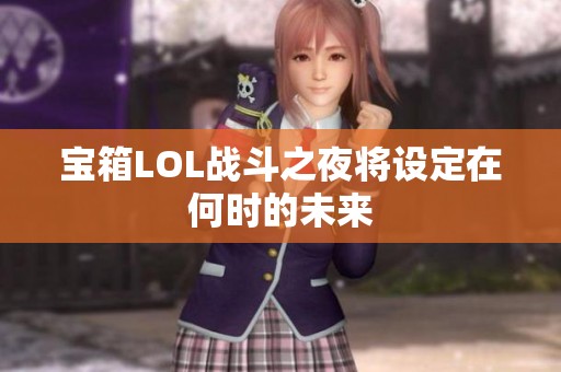 宝箱LOL战斗之夜将设定在何时的未来