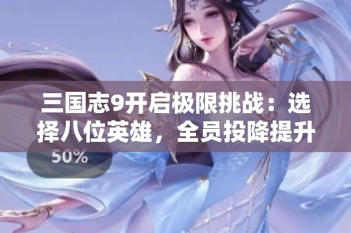 三国志9开启极限挑战：选择八位英雄，全员投降提升难度！