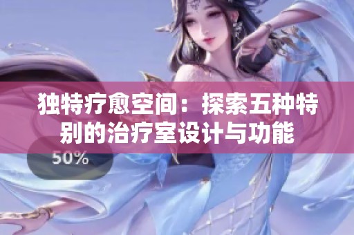 独特疗愈空间：探索五种特别的治疗室设计与功能
