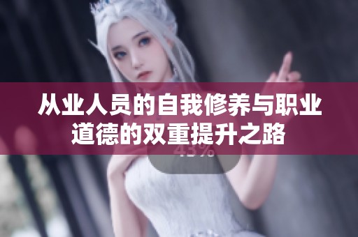 从业人员的自我修养与职业道德的双重提升之路
