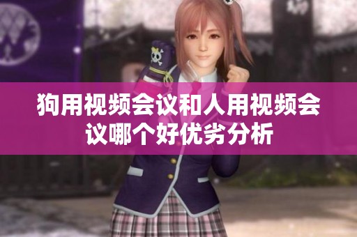 狗用视频会议和人用视频会议哪个好优劣分析