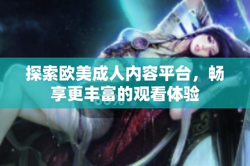 探索欧美成人内容平台，畅享更丰富的观看体验