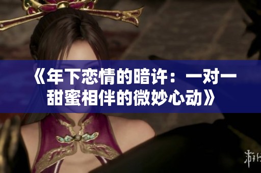 《年下恋情的暗许：一对一甜蜜相伴的微妙心动》