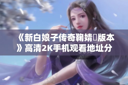 《新白娘子传奇鞠婧祎版本》高清2K手机观看地址分享